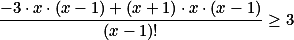 \frac{-3\cdot x \cdot (x-1) +(x+1)\cdot x \cdot (x-1)}{(x-1)!} \geq 3